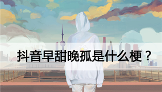 抖音早甜晚孤是什么梗？