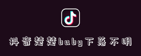 抖音楚楚baby下落不明是什么梗