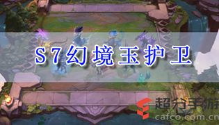 LOL云顶之弈s7幻境玉护卫阵容玩法攻略