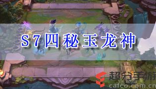 LOL云顶之弈s7四秘玉龙神阵容玩法攻略