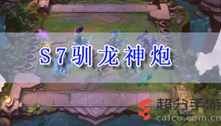 LOL云顶之弈s7驯龙神炮阵容玩法攻略