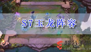 云顶之奕s7玉龙阵容推荐