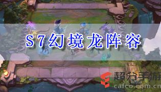 云顶之奕s7幻境龙阵容推荐