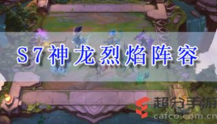 云顶之奕s7神龙烈焰阵容推荐