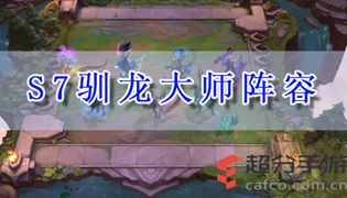 云顶之奕s7驯龙大师阵容推荐