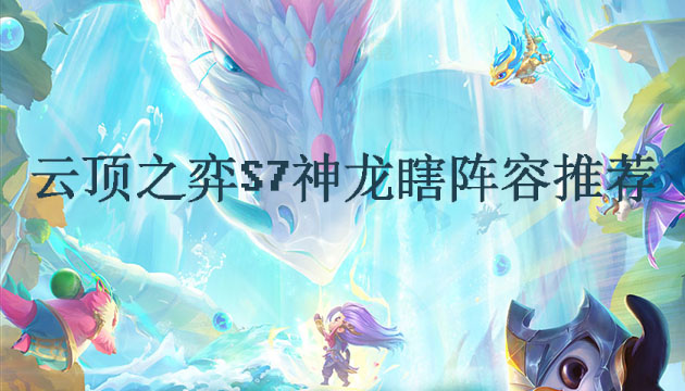 云顶之弈s7神龙瞎阵容怎么玩？