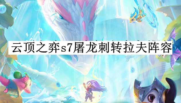 云顶之弈s7屠龙刺转拉夫阵容怎么玩