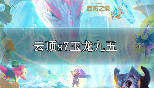 云顶之弈s7玉龙九五阵容玩法攻略