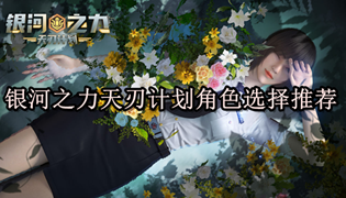 银河之力天刃计划角色选择推荐