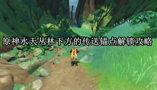 原神水天丛林下方的传送锚点解锁攻略