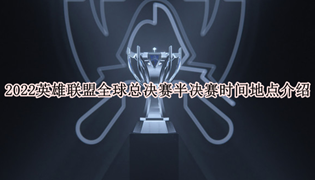 2022英雄联盟全球总决赛半决赛时间地点介绍
