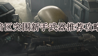 暗区突围新手武器推荐攻略